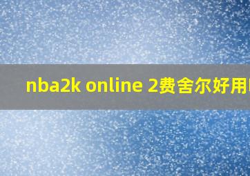 nba2k online 2费舍尔好用吗